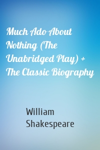 Much Ado About Nothing (The Unabridged Play) + The Classic Biography