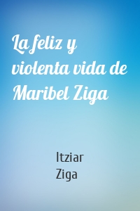 La feliz y violenta vida de Maribel Ziga