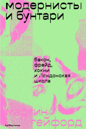 Обложка книги «Модернисты и бунтари. Бэкон, Фрейд, Хокни и Лондонская школа» — Мартин Гейфорд
