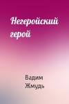 Вадим Жмудь - Негеройский герой