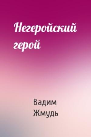 Обложка книги «Негеройский герой» — Вадим Жмудь