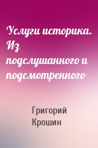 Услуги историка. Из подслушанного и подсмотренного