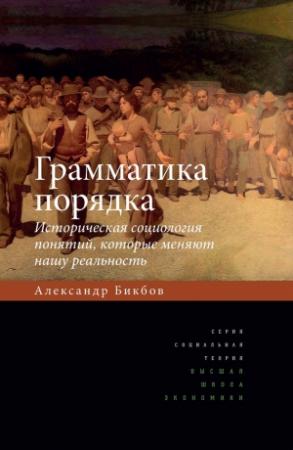 Обложка книги «Грамматика порядка. Историческая социология понятий, которые меняют нашу реальность» — Александр Бикбов