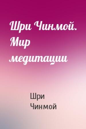 Обложка книги «Шри Чинмой. Мир медитации» — Шри Чинмой