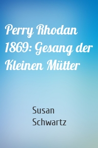 Perry Rhodan 1869: Gesang der Kleinen Mütter