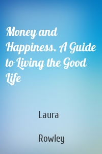 Money and Happiness. A Guide to Living the Good Life