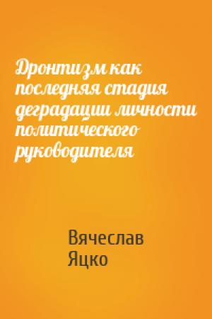 Обложка книги «Дронтизм как последняя стадия деградации личности политического руководителя» — Вячеслав Яцко