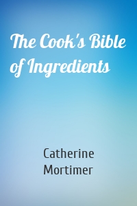 The Cook's Bible of Ingredients