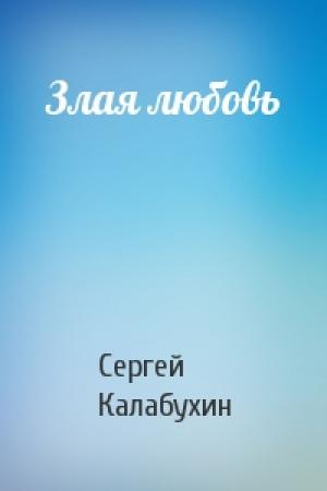 Обложка книги «Злая любовь» — Сергей Калабухин