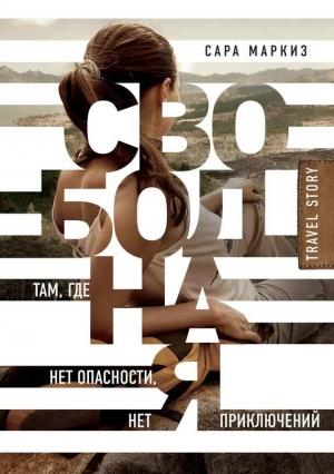 Обложка книги «Свободная. Там, где нет опасности, нет приключений» — Сара Маркиз