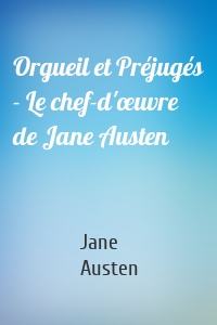 Orgueil et Préjugés - Le chef-d'œuvre de Jane Austen