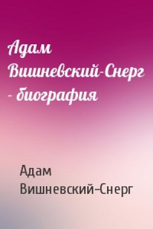 Обложка книги «Адам Вишневский-Снерг - биография» — Адам Вишневский-Снерг