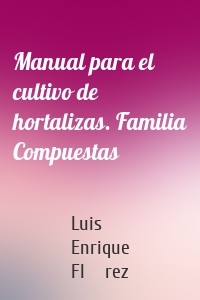 Manual para el cultivo de hortalizas. Familia Compuestas