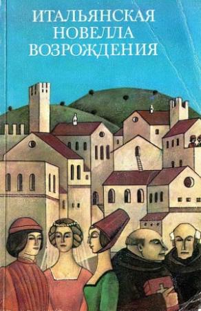 Обложка книги «Итальянская новелла Возрождения» — Джованни Боккаччо, Никколо Макиавелли, Франко Саккетти, Мазуччо Гуардати, Луиджи Пульчи, Лоренцо де Медичи, Луиджи Аламанни, Луиджи да Порто, Антонфранческо Граццини, Маттео Банделло, Джованфранческо Страпарола, Франческо Мольца, Аньоло Фиренцуола