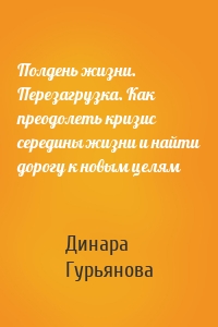 Полдень жизни. Перезагрузка. Как преодолеть кризис середины жизни и найти дорогу к новым целям