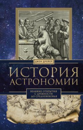 Обложка книги «История астрономии. Великие открытия с древности до Средневековья» — Джон Дрейер