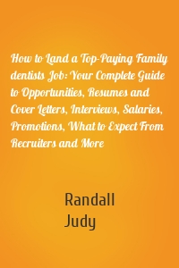 How to Land a Top-Paying Family dentists Job: Your Complete Guide to Opportunities, Resumes and Cover Letters, Interviews, Salaries, Promotions, What to Expect From Recruiters and More