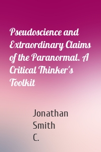 Pseudoscience and Extraordinary Claims of the Paranormal. A Critical Thinker's Toolkit
