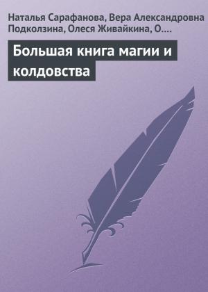 Обложка книги «Большая книга магии и колдовства» — Вера Подколзина, Олеся Живайкина, Наталья Сарафанова, С. Горбунцова, О. Конакова