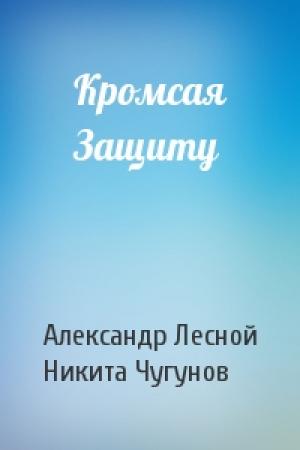 Обложка книги «Кромсая Защиту» — Александр Лесной, Никита Чугунов