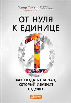 Обложка книги «От нуля к единице. Как создать стартап, который изменит будущее» — Питер Тиль, Блейк Мастерс