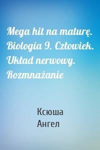 Mega hit na maturę. Biologia 9. Człowiek. Układ nerwowy. Rozmnażanie