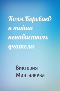 Коля Короваев и тайна ненавистного учителя