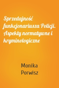 Sprzedajność funkcjonariusza Policji. Aspekty normatywne i kryminologiczne