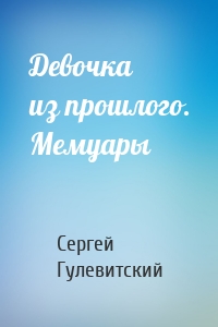 Девочка из прошлого. Мемуары