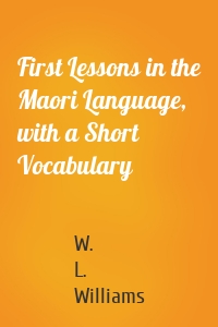 First Lessons in the Maori Language, with a Short Vocabulary