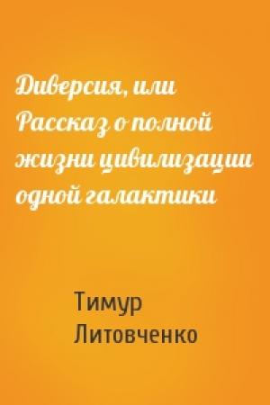 Обложка книги «Диверсия, или Рассказ о полной жизни цивилизации одной галактики» — Тимур Литовченко