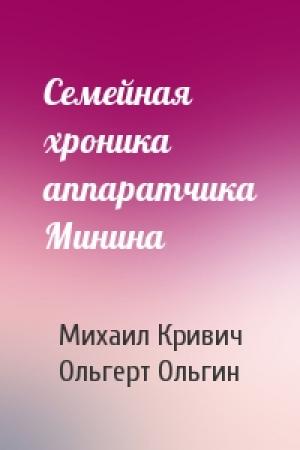 Обложка книги «Семейная хроника аппаратчика Минина» — Михаил Кривич, Ольгерт Ольгин