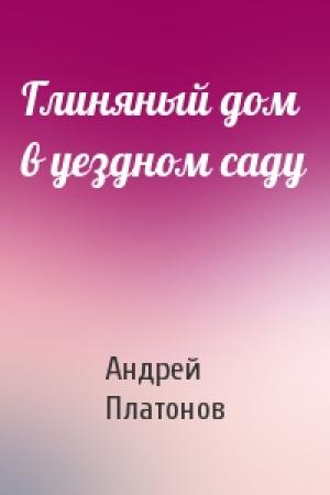 Обложка книги «Глиняный дом в уездном саду» — Андрей Платонов