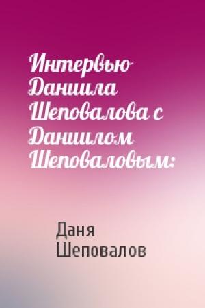 Обложка книги «Интервью Даниила Шеповалова с Даниилом Шеповаловым:» — Даня Шеповалов