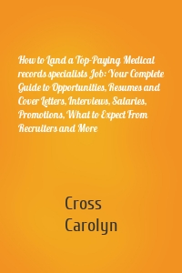 How to Land a Top-Paying Medical records specialists Job: Your Complete Guide to Opportunities, Resumes and Cover Letters, Interviews, Salaries, Promotions, What to Expect From Recruiters and More