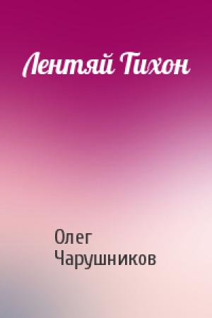 Обложка книги «Лентяй Тихон» — Олег Чарушников
