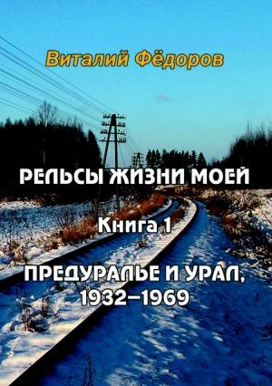 Обложка книги «Рельсы жизни моей. Книга 1. Предуралье и Урал, 1932-1969» — Виталий Федоров