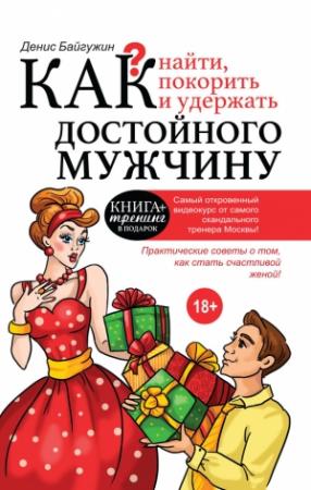 Обложка книги «Как найти, покорить и удержать достойного мужчину» — Денис Байгужин