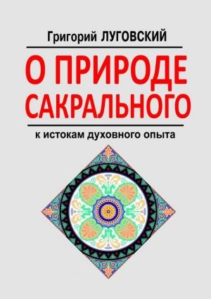 Обложка книги «О природе сакрального. К истокам духовного опыта» — Григорий Луговский