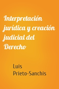 Interpretación jurídica y creación judicial del Derecho