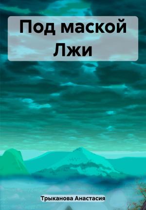 Обложка книги «Под маской Лжи» — Анастасия Трыканова