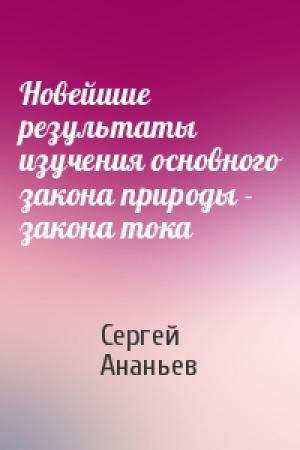 Обложка книги «Новейшие результаты изучения основного закона природы - закона тока» — Сергей Ананьев
