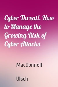 Cyber Threat!. How to Manage the Growing Risk of Cyber Attacks