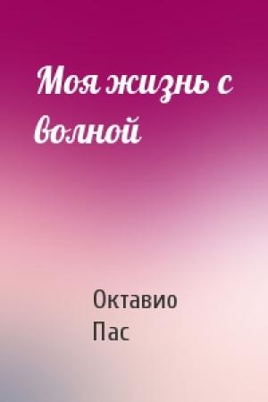 Обложка книги «Моя жизнь с волной» — Октавио Пас
