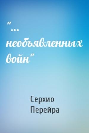Обложка книги «"… необъявленных войн"» — Серхио Перейра