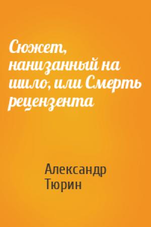 Обложка книги «Сюжет, нанизанный на шило, или Смерть рецензента» — Александр Тюрин