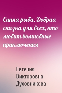 Синяя рыба. Добрая сказка для всех, кто любит волшебные приключения