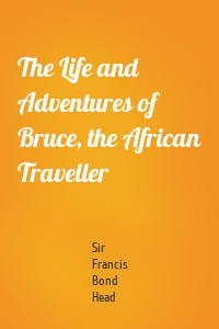 The Life and Adventures of Bruce, the African Traveller