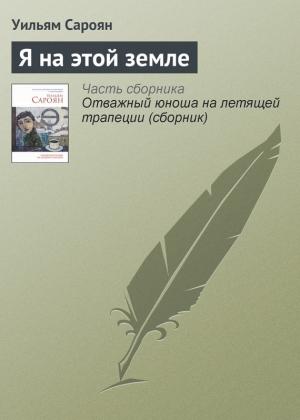 Обложка книги «Я на этой земле» — Уильям Сароян