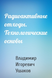 Радиоактивные отходы. Технологические основы